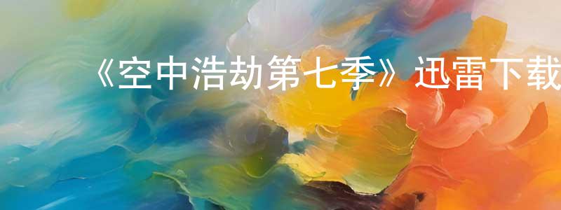 ﻿陈江玉发布﻿《空中浩劫第七季》迅雷下载/在线观看-选秀综艺-美剧天堂